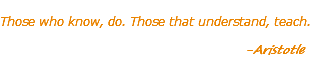  Those who know, do. Those that understand, teach. -Aristotle